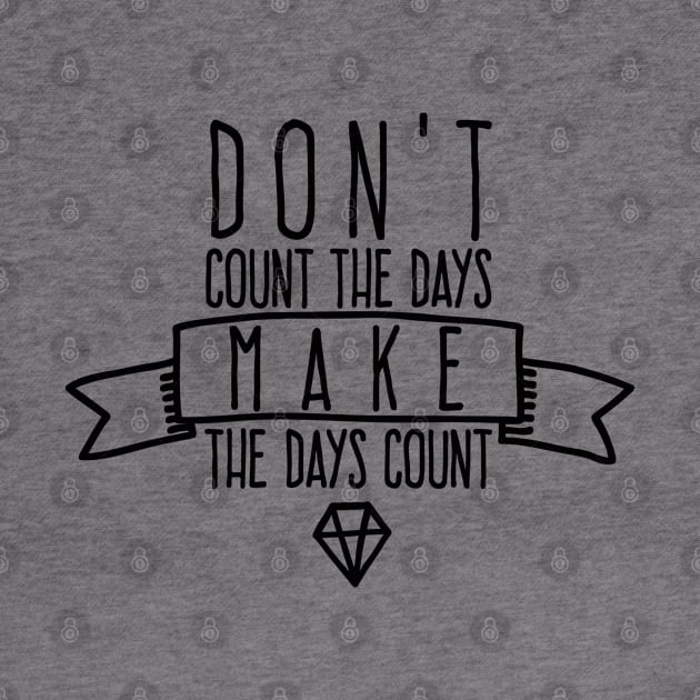 Don't count the days Make the days count by wamtees